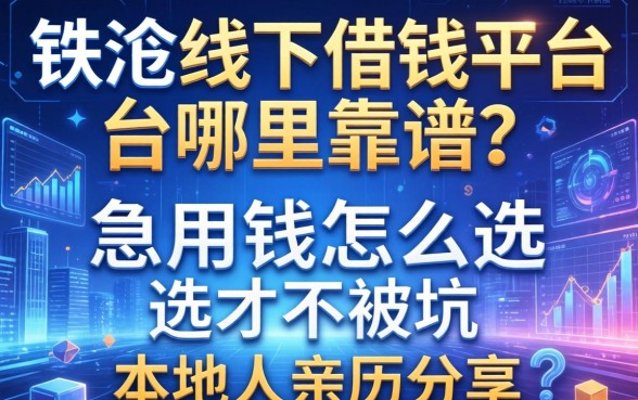 铁岭线下借钱平台哪里靠谱？急用钱怎么选才不被坑？本地人亲历分享