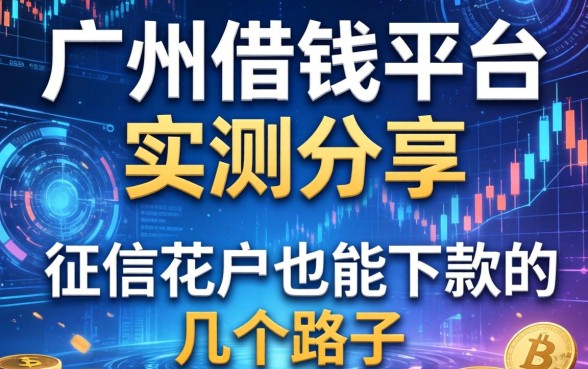 广州借钱平台实测分享：征信花户也能下款的几个路子