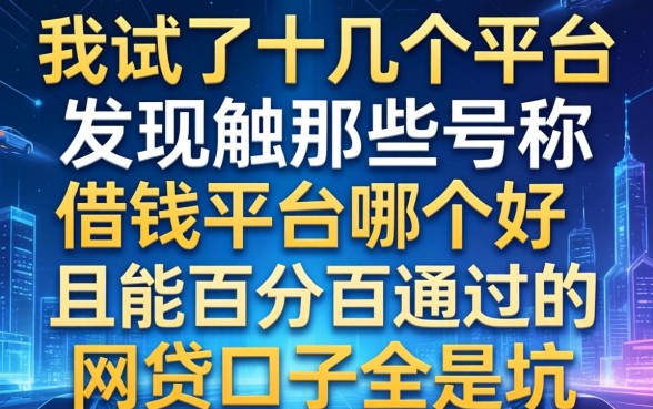 我试了十几个平台，发现那些号称借钱平台哪个好且能百分百通过的网贷口子全是坑
