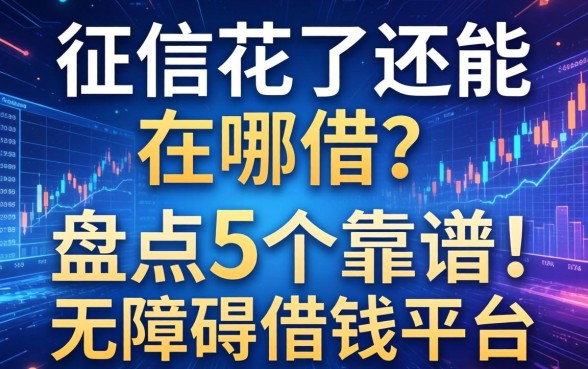 征信花了还能在哪借？盘点5个靠谱的无障碍借钱平台
