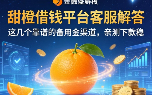 甜橙借钱平台客服解答：这几个靠谱的备用金渠道，亲测下款稳