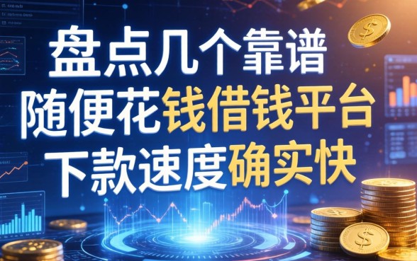盘点几个靠谱的随便花钱借钱平台，下款速度确实快