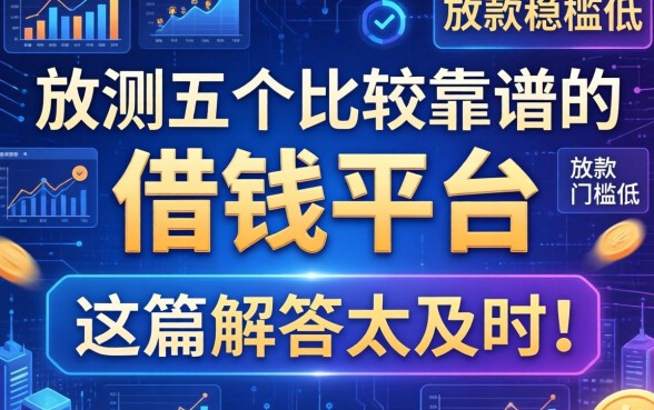 实测五个比较靠谱的借钱平台，放款稳门槛低，这篇解答太及时！