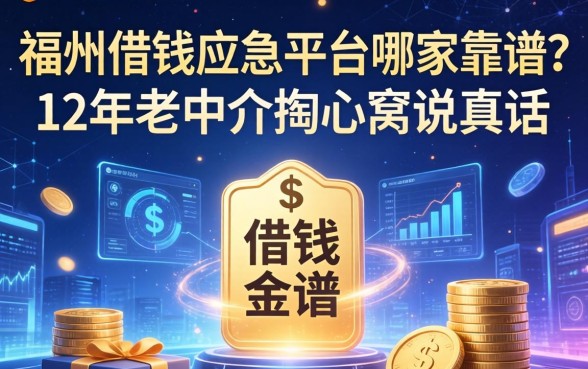 福州借钱应急平台哪家靠谱？12年老中介掏心窝说真话