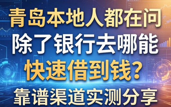 青岛本地人都在问：除了银行去哪能快速借到钱？靠谱渠道实测分享