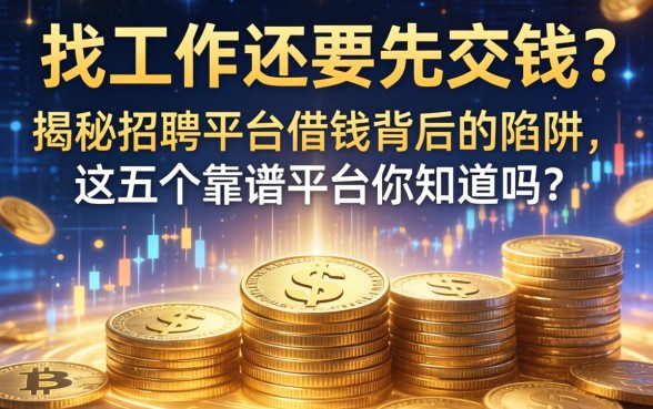 找工作还要先交钱？揭秘招聘平台借钱背后的陷阱，这五个靠谱平台你知道吗？