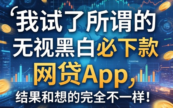 我试了所谓的无视黑白必下款的网贷app，结果和想的完全不一样