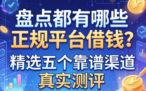 盘点都有哪些正规平台借钱？精选五个靠谱渠道真实测评