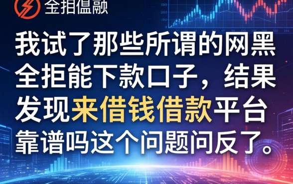 我试了那些所谓的网黑全拒能下款的口子，结果发现来借钱借款平台靠谱吗这个问题问反了
