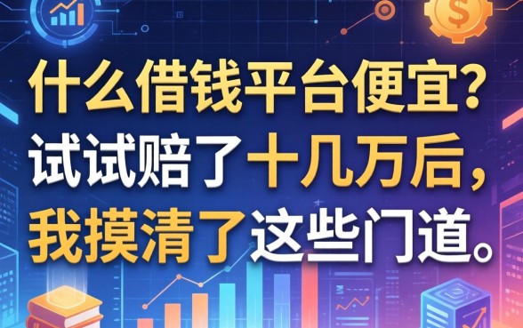 什么借钱平台便宜？试错赔了十几万后，我摸清了这些门道