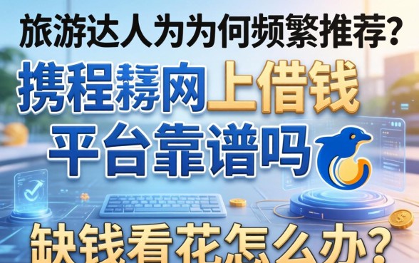 旅游达人为何频频推荐？携程网上借钱平台靠谱吗？缺钱看花怎么办？