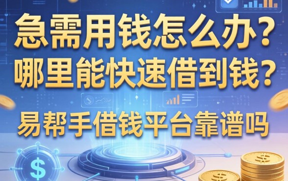 急需用钱怎么办？哪里能快速借到钱？易帮手借钱平台靠谱吗？