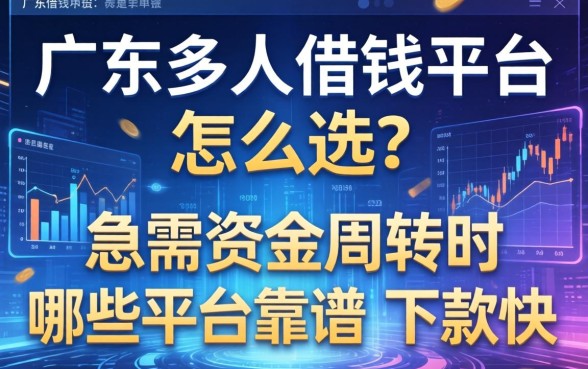 广东多人借钱平台怎么选?急需资金周转时哪些平台靠谱且下款快?