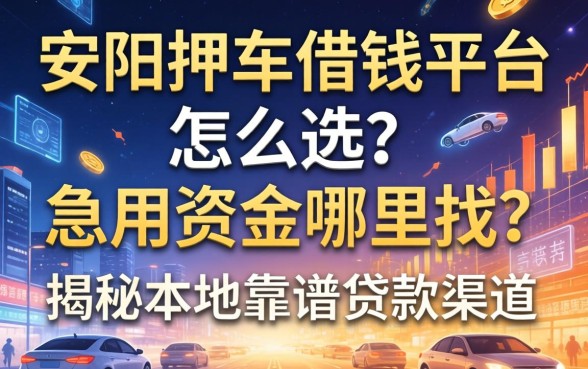 安阳押车借钱平台怎么选？急用资金哪里找？揭秘本地靠谱贷款渠道
