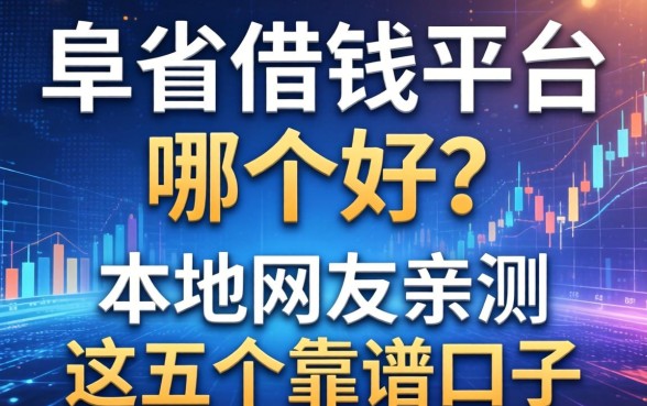 阜新借钱平台哪个好？本地网友亲测这五个靠谱口子