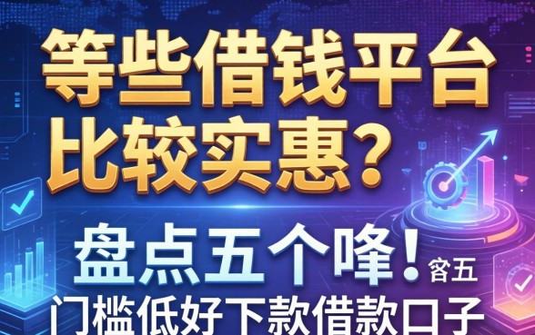 哪些借钱平台比较实惠？盘点五个门槛低好下款的借款口子