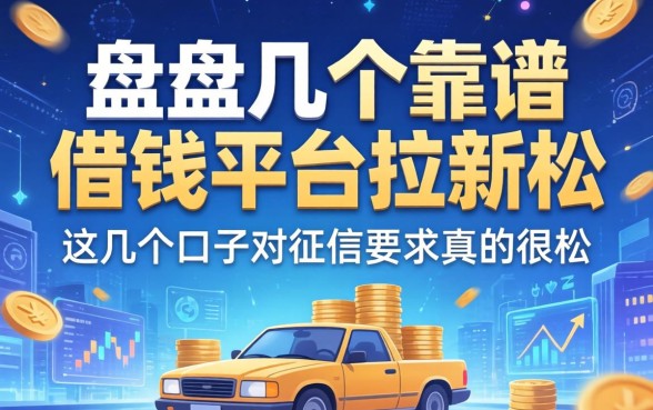盘点几个靠谱的借钱平台拉新活动，这几个口子对征信要求真的很松
