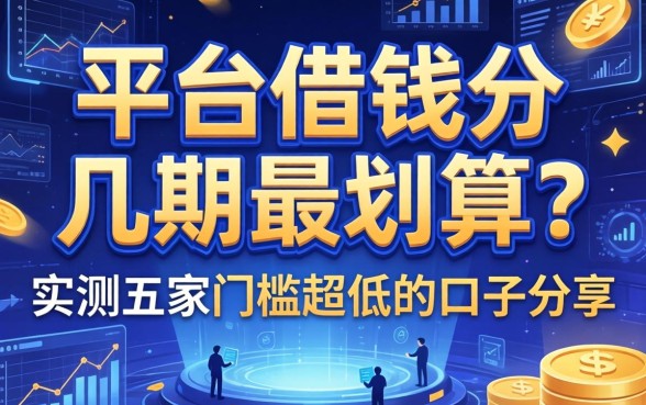 平台借钱分几期最划算？实测五家门槛超低的口子分享