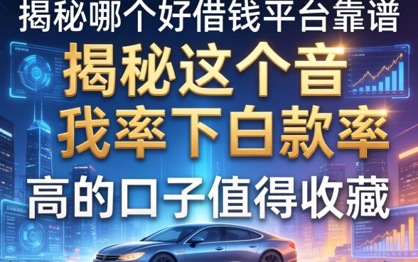 揭秘哪个好借钱平台靠谱，这几款下款率高的口子值得收藏