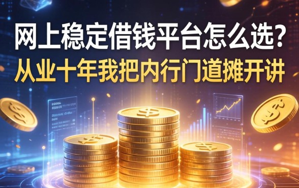 网上稳定借钱平台怎么选？从业十年，我把内行门道摊开讲