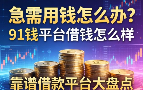 急需用钱怎么办？91钱平台借钱怎么样？靠谱借款平台大盘点