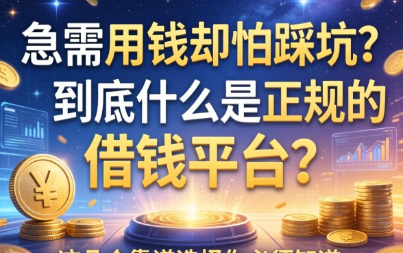 急需用钱却怕踩坑？到底什么是正规的借钱平台？这几个靠谱选择你必须知道