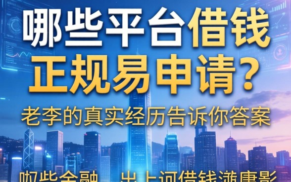 哪些平台借钱正规易申请？老李的真实经历告诉你答案