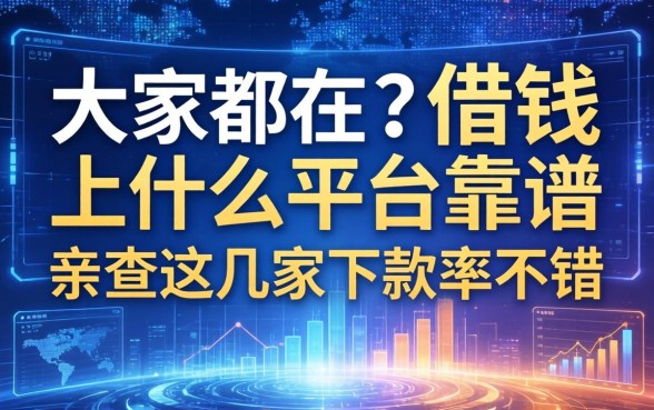 大家都在问借钱上什么平台靠谱，亲测这几家下款率不错