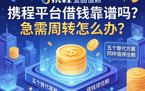 携程平台借钱靠谱吗？急需周转怎么办？这五个替代方案同样值得信赖