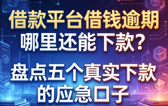 借款平台借钱逾期哪里还能下款？盘点五个真实下款的应急口子