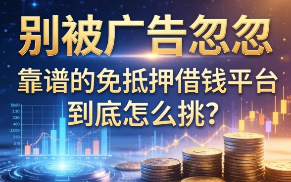 别被广告忽悠：靠谱的免抵押借钱平台到底怎么挑？