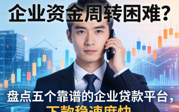 企业资金周转困难？盘点五个靠谱的企业贷款平台，下款稳速度快