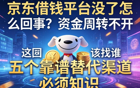 京东借钱平台没了怎么回事？资金周转不开该找谁？这五个靠谱替代渠道必须知道