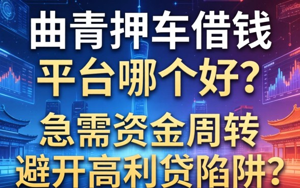 曲靖押车借钱平台哪个好？急需资金周转如何避开高利贷陷阱？