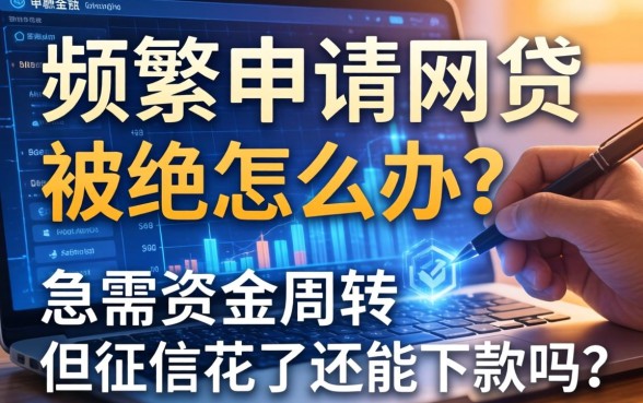 频繁申请网贷被拒怎么办？急需资金周转但征信花了还能下款吗？