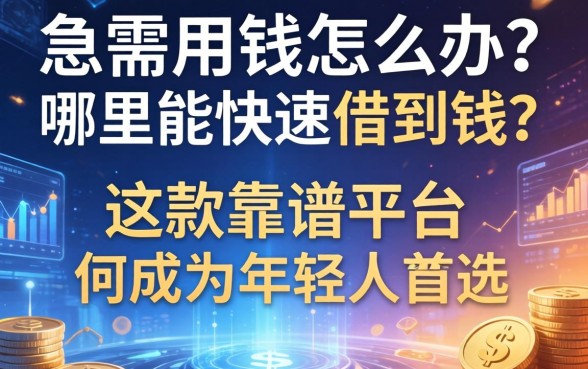急需用钱怎么办？哪里能快速借到钱？这款靠谱平台为何成为年轻人的首选？