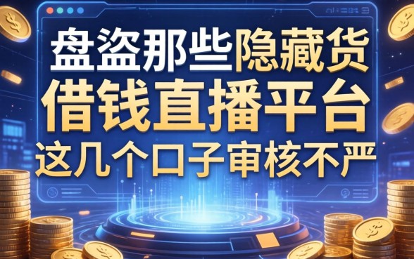盘点那些隐藏的借钱直播平台，这几个口子审核不严