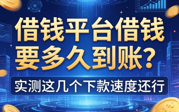 借钱平台借钱要多久到账？实测这几个下款速度还行