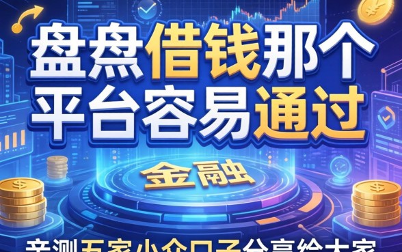 盘点借钱那个平台容易通过，亲测五家小众口子分享给大家