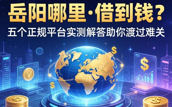 岳阳哪里能借到钱？五个正规平台实测解答助你渡过难关