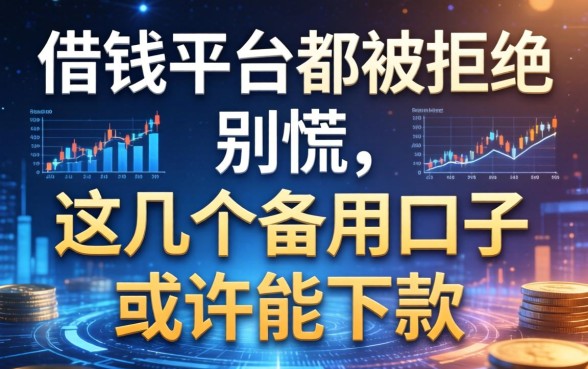 借钱平台都被拒绝别慌，这几个备用口子或许能下款