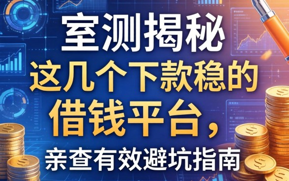 实测揭秘：这几个下款稳的借钱平台，亲测有效避坑指南