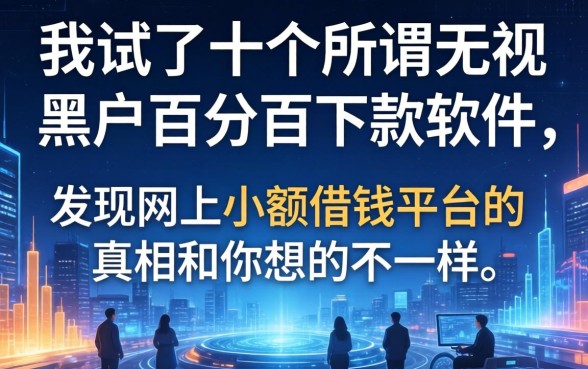 我试了十个所谓无视黑户百分百下款软件，发现网上小额借钱平台的真相和你想的不一样