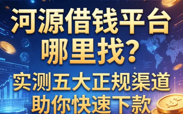 河源借钱平台哪里找？实测五大正规渠道助你快速下款