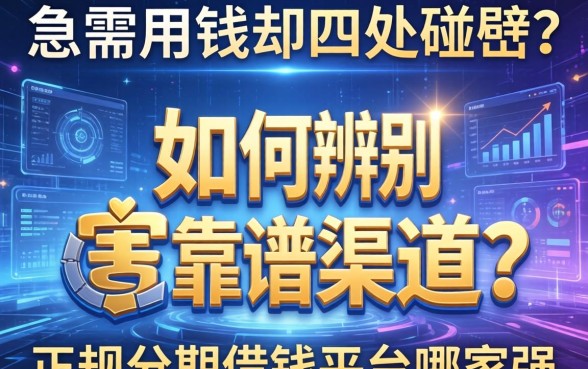 急需用钱却四处碰壁？如何辨别靠谱渠道？正规分期借钱平台哪家强？