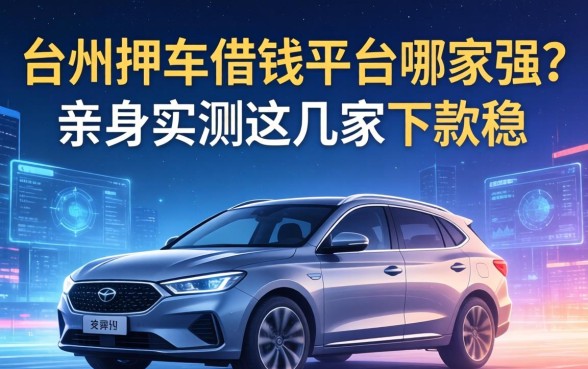 台州押车借钱平台哪家强？亲身实测这几家下款稳