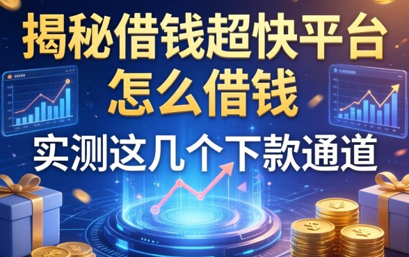 揭秘借钱超快平台怎么借钱，实测这几个下款通道