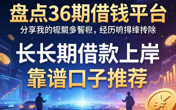 盘点36期借钱平台，分享我的长周期借款上岸经历与靠谱口子推荐