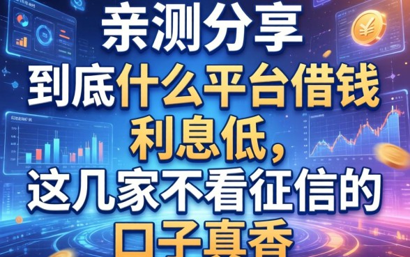 亲测分享：到底什么平台借钱利息低，这几家不看征信的口子真香
