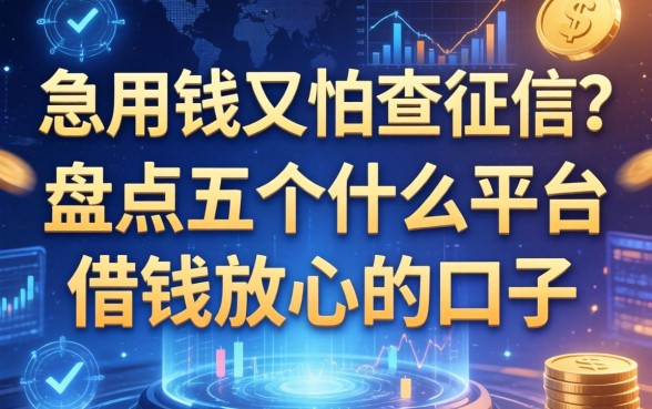 急用钱又怕查征信？盘点五个什么平台借钱放心的口子